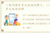 一条内裤穿多久就该扔掉了，一条内裤穿多久就该扔掉