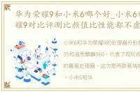 华为荣耀9和小米6哪个好_小米6和华为荣耀9对比评测比颜值比性能都不虚