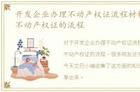 开发企业办理不动产权证流程材料，办理不动产权证的流程