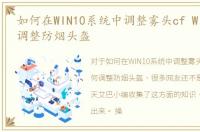 如何在WIN10系统中调整雾头cf Win10如何调整防烟头盔
