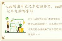 cad制图用笔记本电脑排名，cad制图用笔记本电脑哪家好