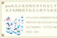 pos机怎么使用刷信用卡到自己卡上，通用版手机POS刷卡机怎么刷卡与使用