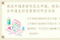淘宝开通亲密付怎么开通，淘宝亲密付怎么开通支付宝亲密付开启方法