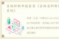 吉林职称申报登录（吉林省职称信息管理系统）