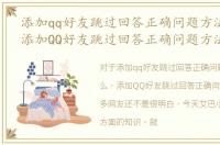 添加qq好友跳过回答正确问题方法是什么，添加QQ好友跳过回答正确问题方法