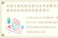 全国大型风能设备行业年会暨风电产业发展论坛在陕西西安隆重举行