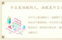 什么是油腻的人，油腻是什么意思