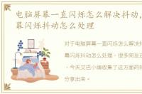 电脑屏幕一直闪烁怎么解决抖动，电脑屏幕闪烁抖动怎么处理