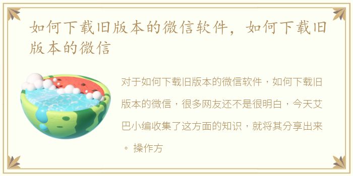 如何下载旧版本的微信软件，如何下载旧版本的微信