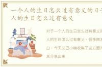 一个人的生日怎么过有意义的日子，一个人的生日怎么过有意义