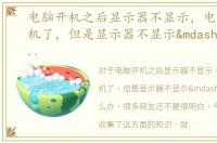 电脑开机之后显示器不显示，电脑已经开机了，但是显示器不显示——怎么办