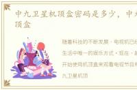 中九卫星机顶盒密码是多少，中九卫星机顶盒