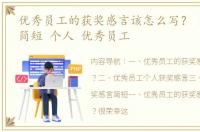 优秀员工的获奖感言该怎么写？ 获奖感言简短 个人 优秀员工