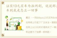 证实13元买车为拍网剧，说说那么13元买车到底是怎么一回事
