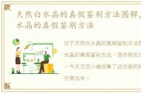 天然白水晶的真假鉴别方法图解，天然白水晶的真假鉴别方法