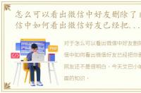 怎么可以看出微信中好友删除了自己，微信中如何看出微信好友已经把你删除了