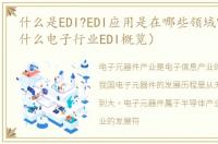什么是EDI?EDI应用是在哪些领域?（EDI是什么电子行业EDI概览）