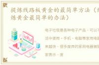 提炼线路板黄金的最简单方法（线路板提炼黄金最简单的办法）