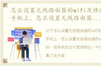 怎么设置无线路由器的wifi及修改密码在手机上，怎么设置无线路由器的wifi及修改密码