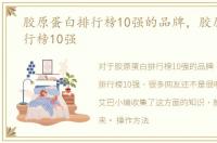 胶原蛋白排行榜10强的品牌，胶原蛋白排行榜10强