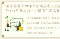 苹果屏幕上的那个小圆点怎么设置，苹果iPhone屏幕上的“小圆点”怎么设置