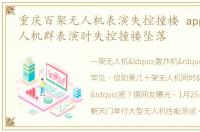 重庆百架无人机表演失控撞楼 app_重庆无人机群表演时失控撞楼坠落