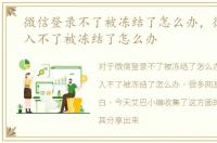 微信登录不了被冻结了怎么办，微信号登入不了被冻结了怎么办