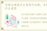 女装大佬是什么意思什么梗，女装大佬是什么意思