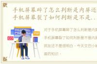 手机屏幕碎了怎么判断是内屏还是外屏，手机屏幕裂了如何判断是不是内屏坏了