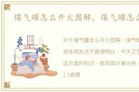 煤气罐怎么开火图解，煤气罐怎么开火