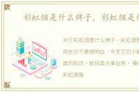 彩虹烟是什么牌子，彩虹烟是什么