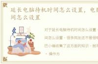 延长电脑待机时间怎么设置，电脑待机时间怎么设置