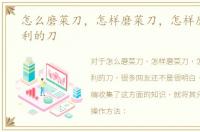 怎么磨菜刀，怎样磨菜刀，怎样磨一把锋利的刀