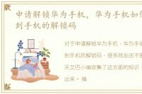 申请解锁华为手机，华为手机如何申请得到手机的解锁码