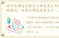 美的空调遥控器怎么换电池文章教程长方椭圆形，美的空调遥控器怎么换电池