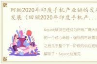 回顾2020年印度手机产业链的发展状况和发展（回顾2020年印度手机产业链的发展状况）