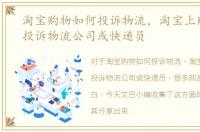 淘宝购物如何投诉物流，淘宝上购物怎么投诉物流公司或快递员