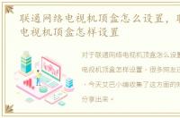 联通网络电视机顶盒怎么设置，联通网络电视机顶盒怎样设置