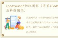 ipodtouch5拆机图解（苹果iPodtouch6高清拆解图集）