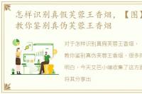 怎样识别真假芙蓉王香烟，【图】手把手教你鉴别真伪芙蓉王香烟