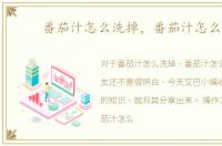 番茄汁怎么洗掉，番茄汁怎么洗