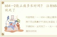 654一2能止痛多长时间？ 注射6542两分钟就死了