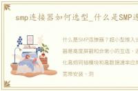 smp连接器如何选型_什么是SMP连接器