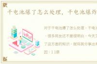 干电池爆了怎么处理，干电池爆炸的原因