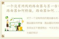 一个没有网线的路由器与另一台有网线的路由器如何桥接，路由器如何用网线桥接