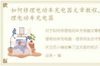 如何修理电动车充电器文章教程，如何修理电动车充电器