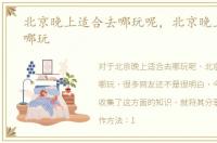 北京晚上适合去哪玩呢，北京晚上适合去哪玩