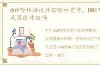 dnf哈林传说升级哈林史诗，DNF哈林传说武器能升级吗