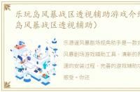 乐玩岛风暴战区透视辅助游戏介绍（乐玩岛风暴战区透视辅助）