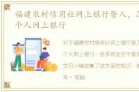 福建农村信用社网上银行登入，怎么登入个人网上银行